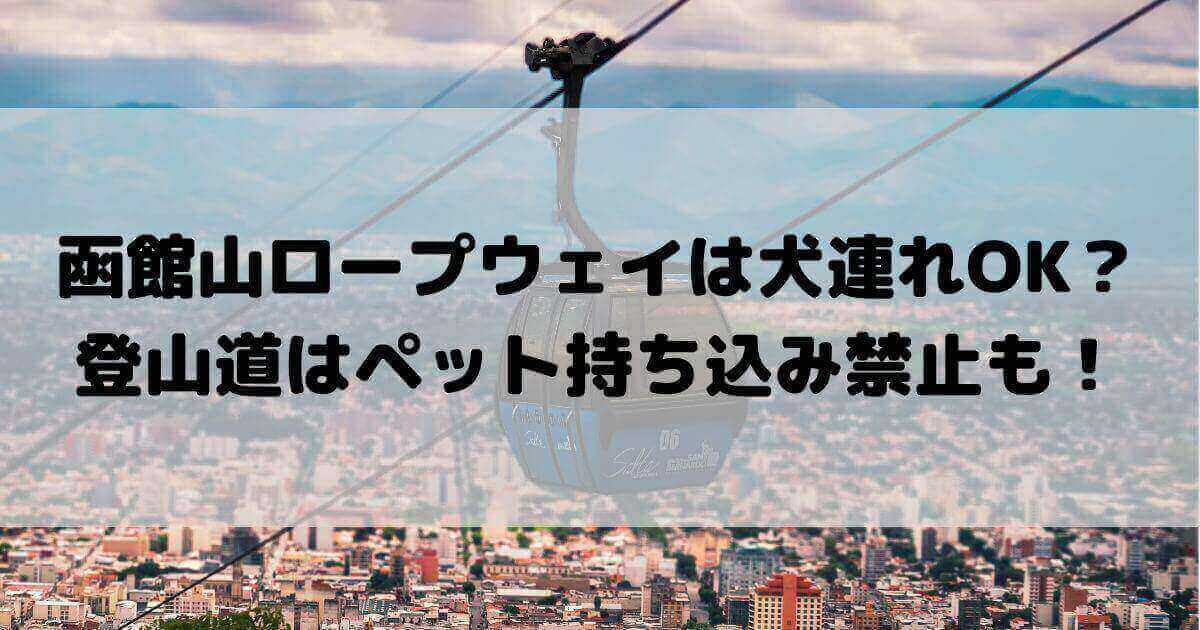 函館山　ロープウエイ　犬連れ　登山　ペット