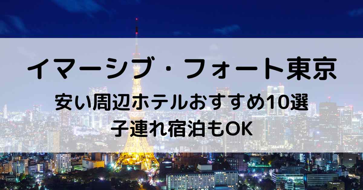 イマーシブ・フォート東京周辺ホテルの安いおすすめ10選！子連れ宿泊もOK